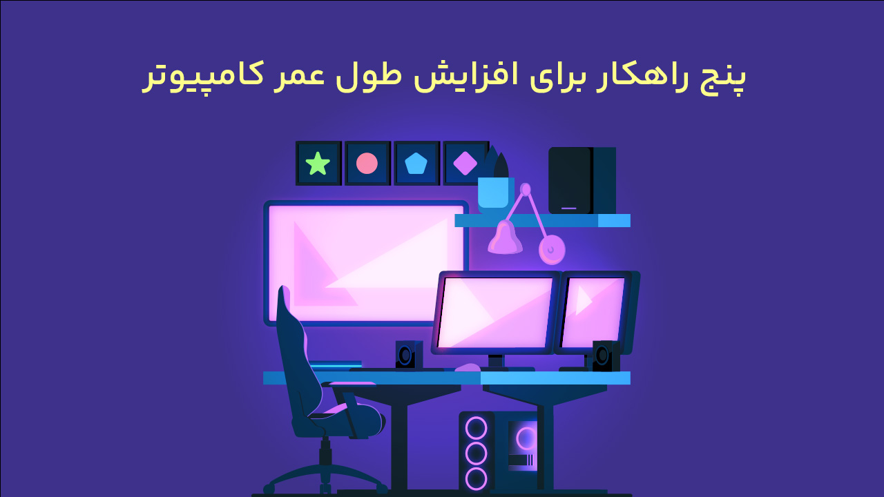 پنج راهکار برای افزایش طول عمر کامپیوتر